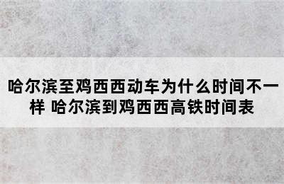 哈尔滨至鸡西西动车为什么时间不一样 哈尔滨到鸡西西高铁时间表